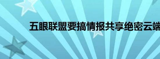 五眼联盟要搞情报共享绝密云端