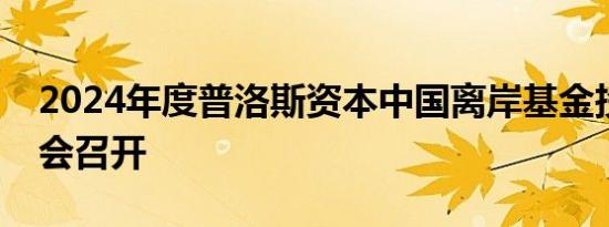 2024年度普洛斯资本中国离岸基金投资人大会召开