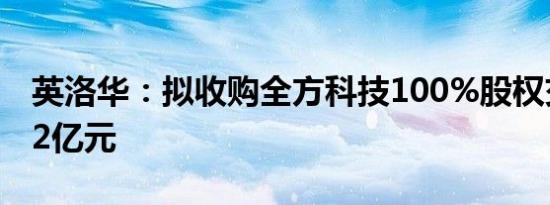 英洛华：拟收购全方科技100%股权交易价1.2亿元