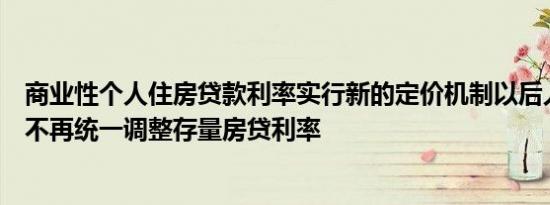 商业性个人住房贷款利率实行新的定价机制以后人民银行将不再统一调整存量房贷利率
