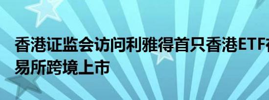 香港证监会访问利雅得首只香港ETF在沙特交易所跨境上市