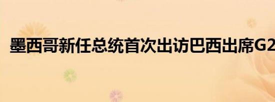 墨西哥新任总统首次出访巴西出席G20峰会