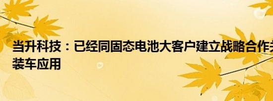当升科技：已经同固态电池大客户建立战略合作关系并实现装车应用