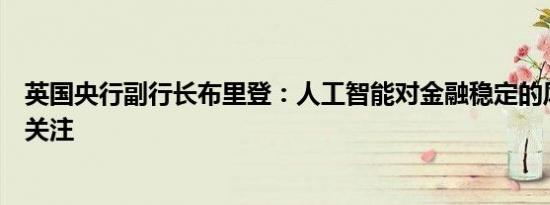 英国央行副行长布里登：人工智能对金融稳定的风险应予以关注