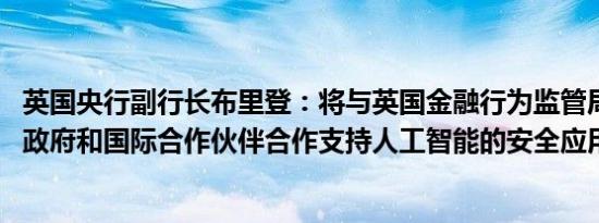 英国央行副行长布里登：将与英国金融行为监管局（FCA）、政府和国际合作伙伴合作支持人工智能的安全应用