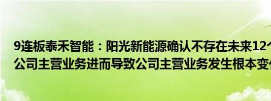 9连板泰禾智能：阳光新能源确认不存在未来12个月内改变公司主营业务进而导致公司主营业务发生根本变化的计划