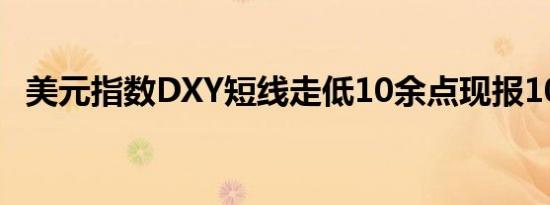美元指数DXY短线走低10余点现报104.08