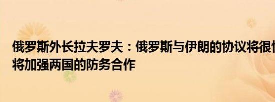 俄罗斯外长拉夫罗夫：俄罗斯与伊朗的协议将很快签署预计将加强两国的防务合作