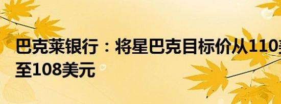 巴克莱银行：将星巴克目标价从110美元下调至108美元