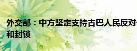 外交部：中方坚定支持古巴人民反对外来干涉和封锁