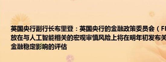 英国央行副行长布里登：英国央行的金融政策委员会（FPC）正将重点放在与人工智能相关的宏观审慎风险上将在明年初发布关于人工智能对金融稳定影响的评估
