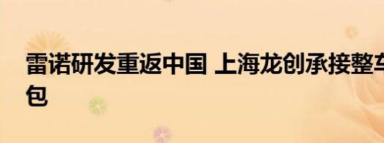 雷诺研发重返中国 上海龙创承接整车设计外包