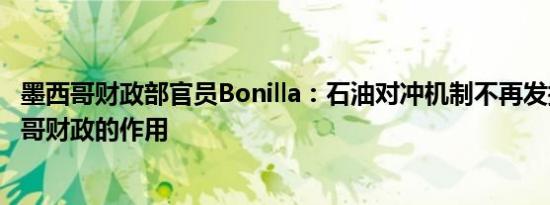 墨西哥财政部官员Bonilla：石油对冲机制不再发挥保护墨西哥财政的作用