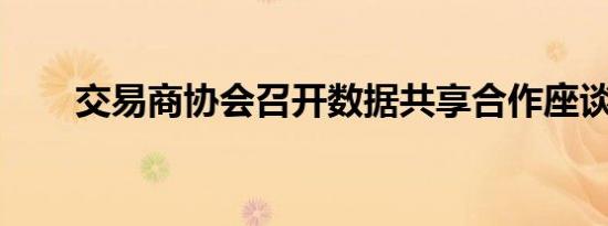 交易商协会召开数据共享合作座谈会