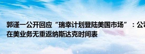 郭谨一公开回应“瑞幸计划登陆美国市场”：公司积极探索在美业务无重返纳斯达克时间表