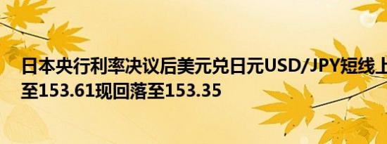日本央行利率决议后美元兑日元USD/JPY短线上扬逾30点至153.61现回落至153.35