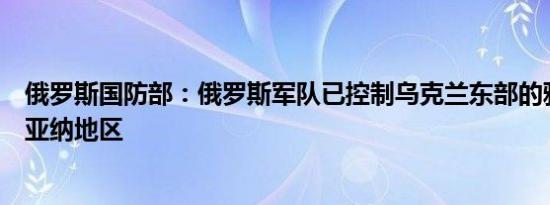 俄罗斯国防部：俄罗斯军队已控制乌克兰东部的雅斯纳波利亚纳地区