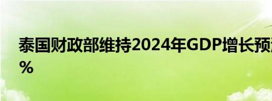 泰国财政部维持2024年GDP增长预测为2.7%