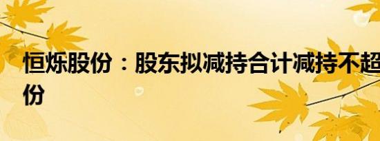 恒烁股份：股东拟减持合计减持不超过2%股份