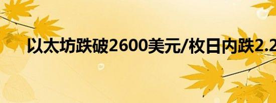 以太坊跌破2600美元/枚日内跌2.29%