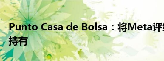 Punto Casa de Bolsa：将Meta评级下调至持有