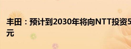 丰田：预计到2030年将向NTT投资5000亿日元
