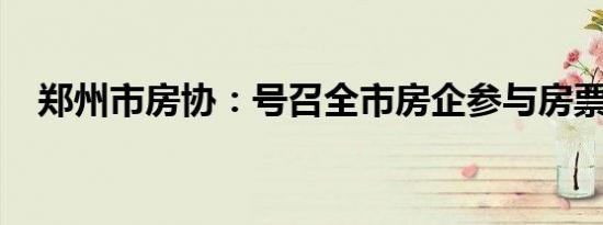 郑州市房协：号召全市房企参与房票安置