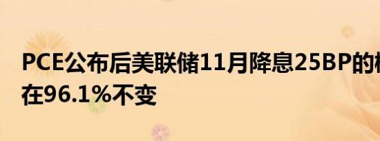PCE公布后美联储11月降息25BP的概率维持在96.1%不变