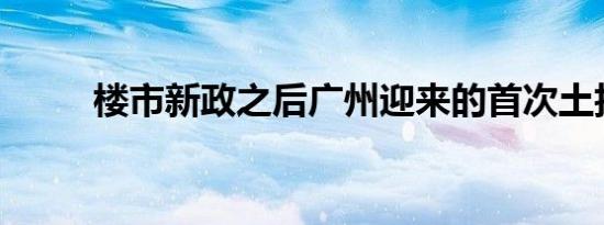 楼市新政之后广州迎来的首次土拍