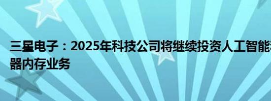 三星电子：2025年科技公司将继续投资人工智能和传统服务器内存业务