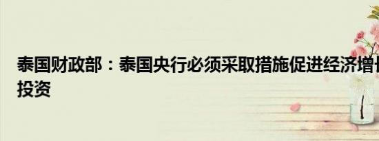 泰国财政部：泰国央行必须采取措施促进经济增长、消费和投资