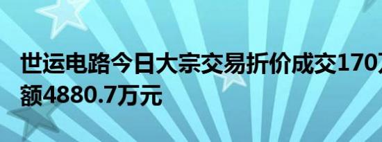 世运电路今日大宗交易折价成交170万股成交额4880.7万元