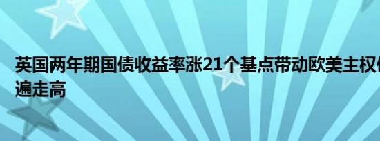 英国两年期国债收益率涨21个基点带动欧美主权债收益率普遍走高