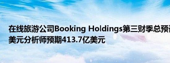 在线旅游公司Booking Holdings第三财季总预订为434亿美元分析师预期413.7亿美元