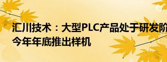 汇川技术：大型PLC产品处于研发阶段 预计今年年底推出样机