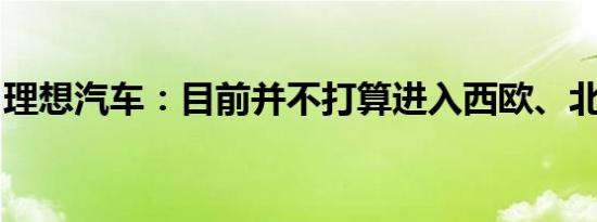理想汽车：目前并不打算进入西欧、北美市场