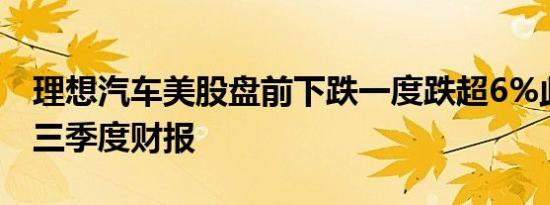理想汽车美股盘前下跌一度跌超6%此前公布三季度财报