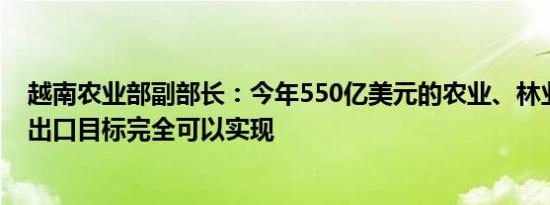 越南农业部副部长：今年550亿美元的农业、林业和水产业出口目标完全可以实现