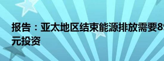 报告：亚太地区结束能源排放需要89万亿美元投资