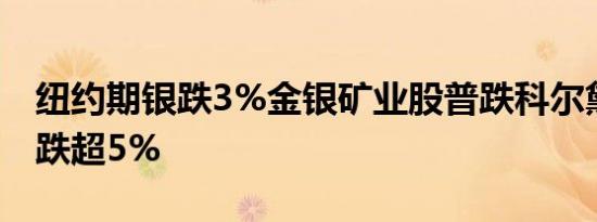纽约期银跌3%金银矿业股普跌科尔黛伦矿业跌超5%