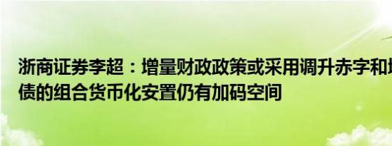 浙商证券李超：增量财政政策或采用调升赤字和增发特别国债的组合货币化安置仍有加码空间