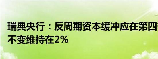 瑞典央行：反周期资本缓冲应在第四季度保持不变维持在2%