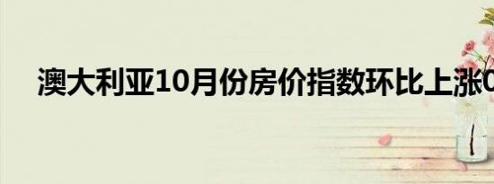 澳大利亚10月份房价指数环比上涨0.2%