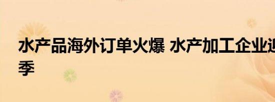 水产品海外订单火爆 水产加工企业迎销售旺季