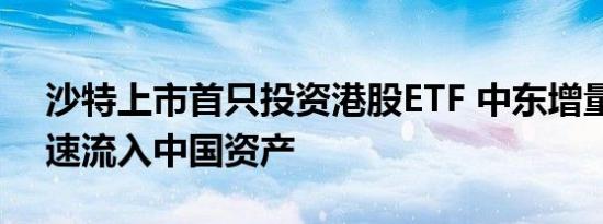 沙特上市首只投资港股ETF 中东增量资金加速流入中国资产
