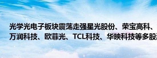 光学光电子板块震荡走强星光股份、荣宝高科、福晶科技、万润科技、欧菲光、TCL科技、华映科技等多股涨停