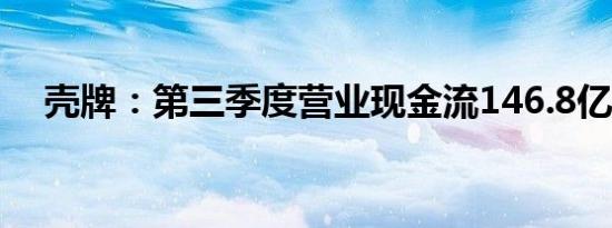 壳牌：第三季度营业现金流146.8亿美元