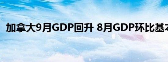 加拿大9月GDP回升 8月GDP环比基本持平