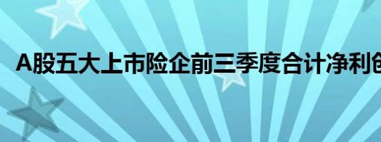 A股五大上市险企前三季度合计净利创新高