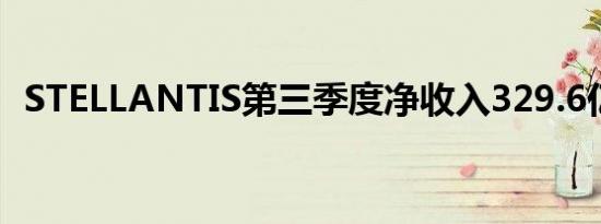 STELLANTIS第三季度净收入329.6亿欧元